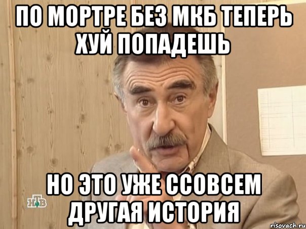 По мортре без МКБ теперь хуй попадешь НО ЭТО УЖЕ ССОВСЕМ ДРУГАЯ ИСТОРИЯ, Мем Каневский (Но это уже совсем другая история)