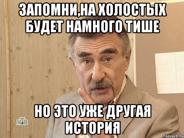 Запомни,на холостых будет намного тише Но это уже другая история, Мем Каневский (Но это уже совсем другая история)