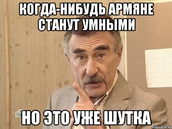 когда-нибудь армяне станут умными но это уже шутка, Мем Каневский (Но это уже совсем другая история)