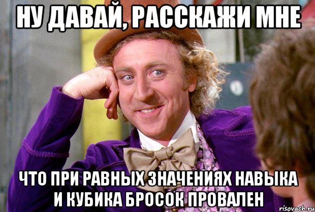 Ну давай, расскажи мне что при равных значениях навыка и кубика бросок провален, Мем Ну давай расскажи (Вилли Вонка)