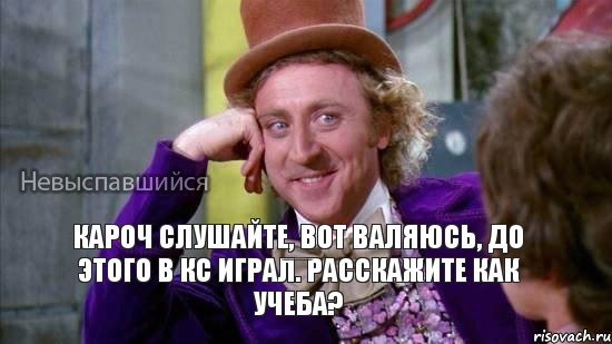 кароч слушайте, вот валяюсь, до этого в кс играл. Расскажите как учеба? до этого в кс играл. Расскажите как учеба?, Мем Ну давай расскажи мне