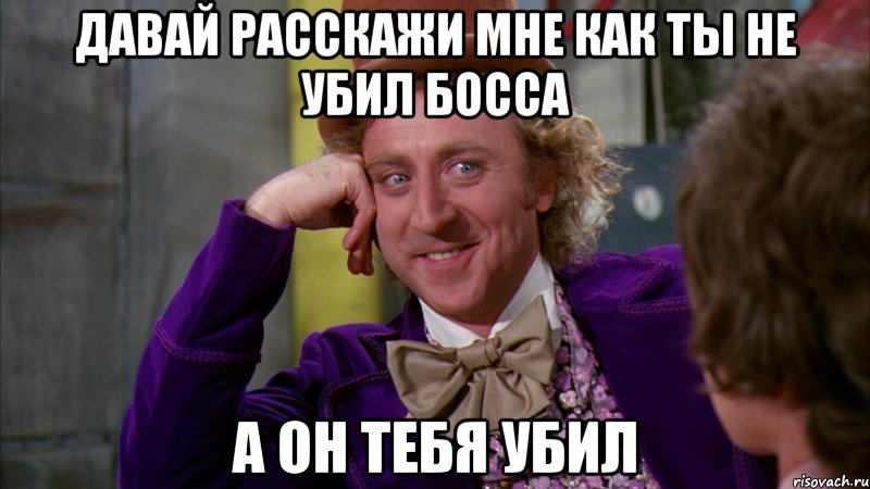 Давай расскажи мне как ты не убил босса а он тебя убил, Мем Ну давай расскажи (Вилли Вонка)