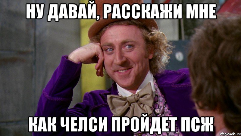 ну давай, расскажи мне как челси пройдет псж, Мем Ну давай расскажи (Вилли Вонка)