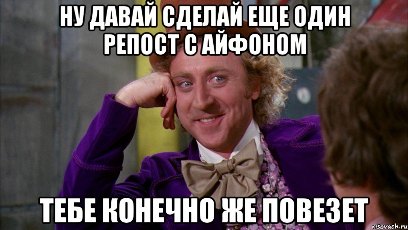 Ну давай сделай еще один репост с айфоном тебе конечно же повезет, Мем Ну давай расскажи (Вилли Вонка)