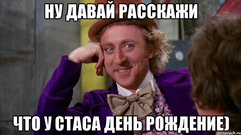 Ну давай расскажи Что у Стаса День Рождение), Мем Ну давай расскажи (Вилли Вонка)