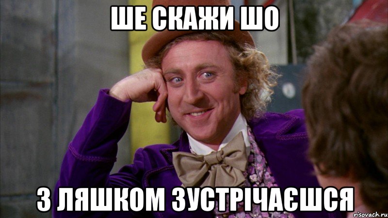 ШЕ СКАЖИ ШО З ЛЯШКОМ ЗУСТРІЧАЄШСЯ, Мем Ну давай расскажи (Вилли Вонка)