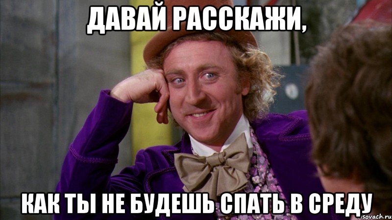 Давай расскажи, как ты не будешь спать в среду, Мем Ну давай расскажи (Вилли Вонка)