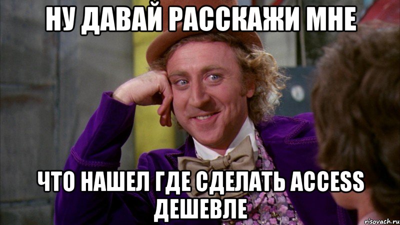 НУ ДАВАЙ РАССКАЖИ МНЕ ЧТО НАШЕЛ ГДЕ СДЕЛАТЬ ACCESS ДЕШЕВЛЕ, Мем Ну давай расскажи (Вилли Вонка)