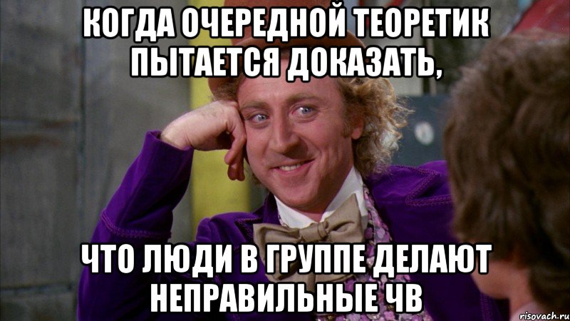 Когда очередной теоретик пытается доказать, что люди в группе делают неправильные ЧВ, Мем Ну давай расскажи (Вилли Вонка)