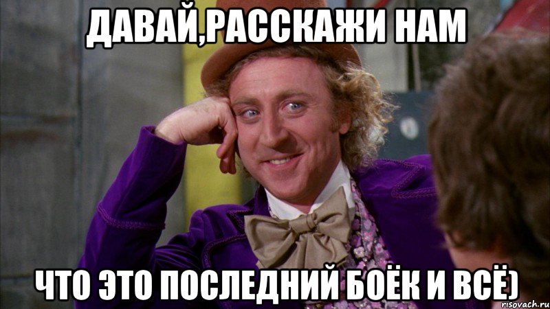 давай,расскажи нам что это последний боёк и всё), Мем Ну давай расскажи (Вилли Вонка)