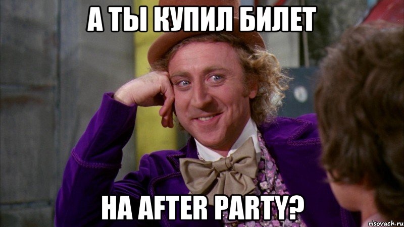 А ТЫ КУПИЛ БИЛЕТ НА AFTER PARTY?, Мем Ну давай расскажи (Вилли Вонка)