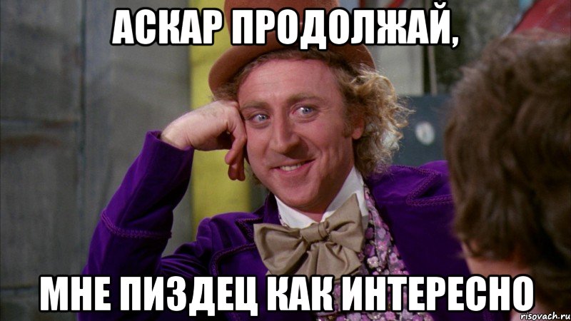 Аскар продолжай, Мне пиздец как интересно, Мем Ну давай расскажи (Вилли Вонка)