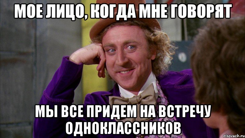 Мое лицо, когда мне говорят Мы все придем на встречу одноклассников, Мем Ну давай расскажи (Вилли Вонка)