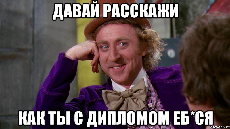 Давай расскажи как ты с дипломом еб*ся, Мем Ну давай расскажи (Вилли Вонка)