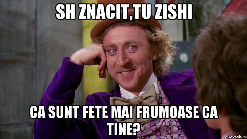 sh znacit,tu zishi ca sunt fete mai frumoase ca tine?, Мем Ну давай расскажи (Вилли Вонка)