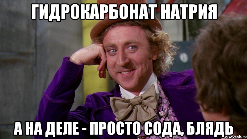 гидрокарбонат натрия а на деле - просто сода, блядь, Мем Ну давай расскажи (Вилли Вонка)