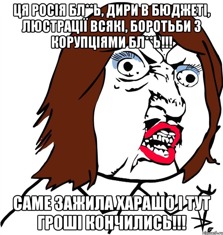 ця росія бл**ь, дири в бюджеті, люстрації всякі, боротьби з корупціями бл**ь!!! саме зажила харашо і тут гроші кончились!!!, Мем Ну почему (девушка)