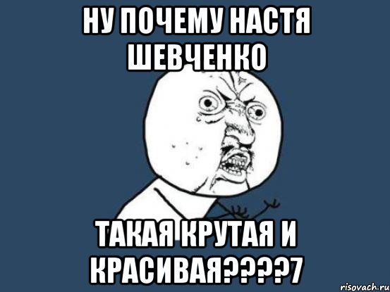 Я такая крутая. Почему Настя такая. Настя Шевченко Мем. Почему Настя такой злой. Почему Настя такая красивая.