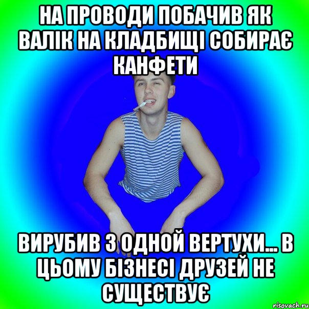 На проводи побачив як валік на кладбищі собирає канфети Вирубив з одной вертухи... В цьому бізнесі друзей не существує, Мем острий перец