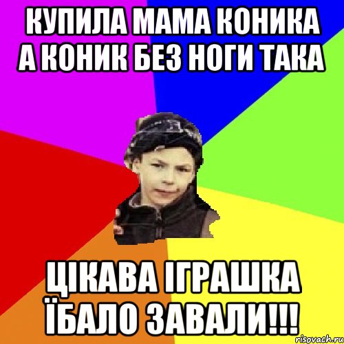 купила мама коника а коник без ноги така цікава іграшка ЇБАЛО ЗАВАЛИ!!!, Мем пацан з дворка