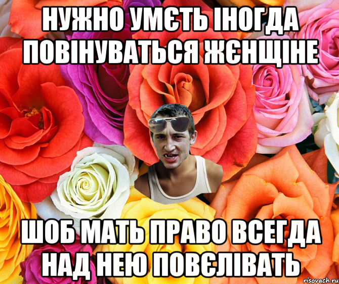 Нужно умєть іногда повінуваться жєнщіне шоб мать право всегда над нею повєлівать, Мем  пацанчо