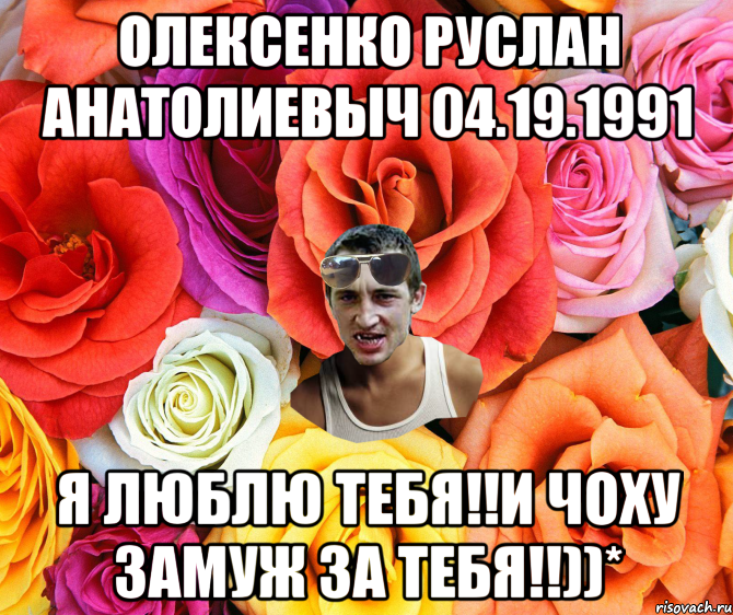 Олексенко Руслан Анатолиевыч 04.19.1991 Я люблю тебя!!и чоху замуж за тебя!!))*, Мем  пацанчо