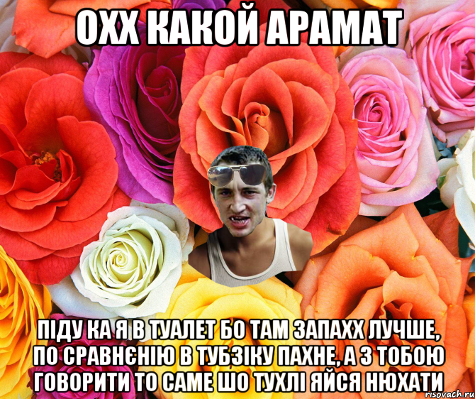 Охх какой арамат піду ка я в туалет бо там запахх лучше, по сравнєнію в тубзіку пахне, а з тобою говорити то саме шо тухлі яйся нюхати, Мем  пацанчо