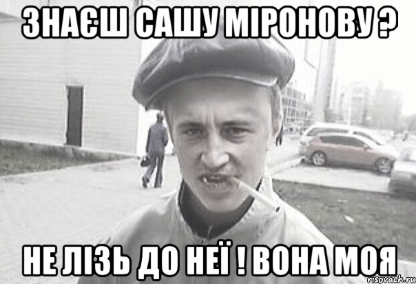 Знаєш Сашу міронову ? не лізь до неї ! Вона моя, Мем Пацанська философия