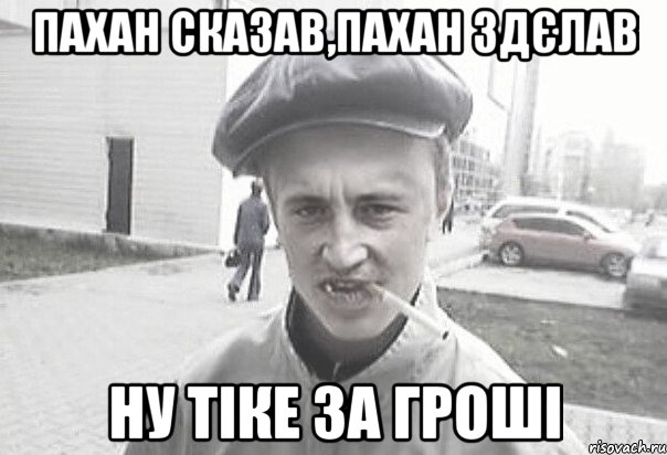 пахан сказав,пахан здєлав ну тіке за гроші, Мем Пацанська философия