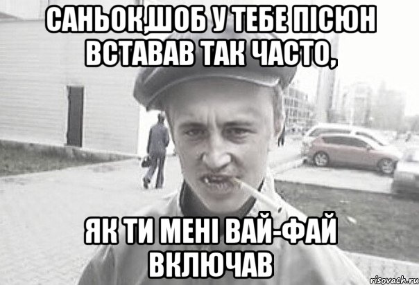 Саньок,шоб у тебе пісюн вставав так часто, як ти мені вай-фай включав, Мем Пацанська философия