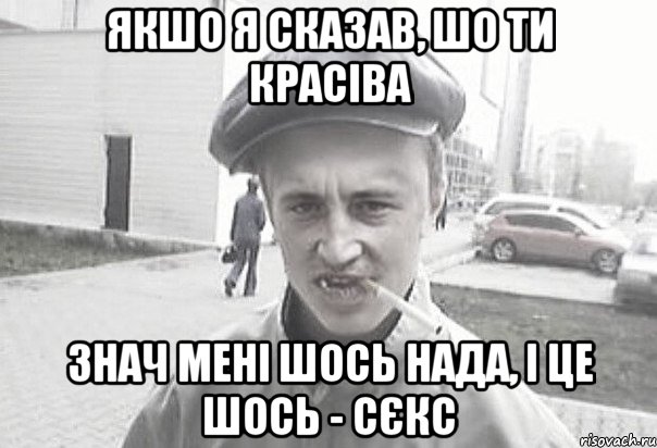 якшо я сказав, шо ти красіва знач мені шось нада, і це шось - сєкс, Мем Пацанська философия