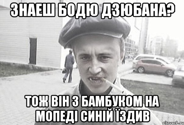 Знаеш Бодю Дзюбана? тож він з бамбуком на мопеді синій їздив, Мем Пацанська философия