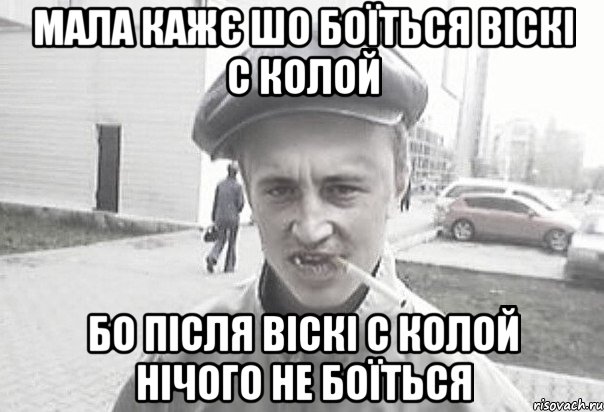 МАЛА КАЖЄ ШО БОЇТЬСЯ ВІСКІ С КОЛОЙ БО ПІСЛЯ ВІСКІ С КОЛОЙ НІЧОГО НЕ БОЇТЬСЯ, Мем Пацанська философия