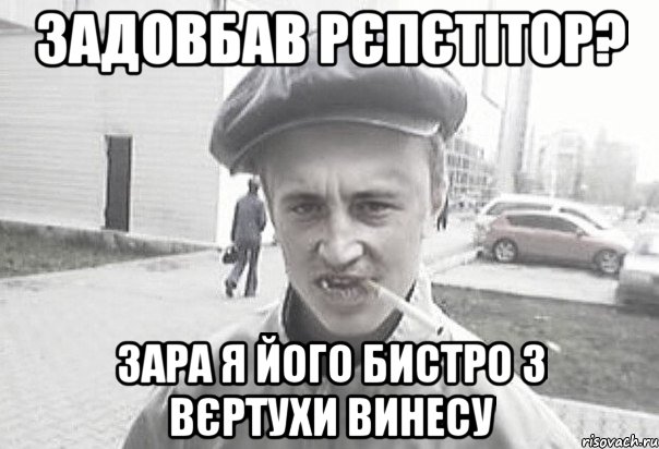 Задовбав рєпєтітор? Зара я його бистро з вєртухи винесу, Мем Пацанська философия