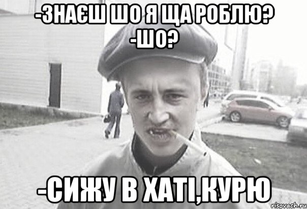 -знаєш шо я ща роблю? -шо? -сижу в хаті,курю, Мем Пацанська философия