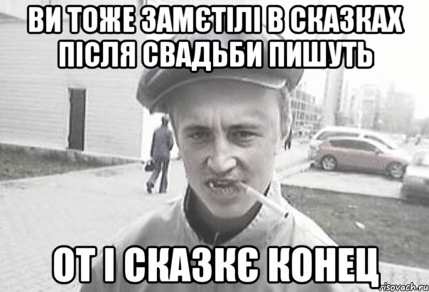 ВИ ТОЖЕ ЗАМЄТІЛІ В СКАЗКАХ ПІСЛЯ СВАДЬБИ ПИШУТЬ ОТ І СКАЗКЄ КОНЕЦ, Мем Пацанська философия