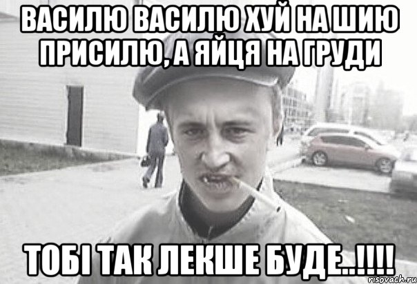 Василю Василю хуй на шию присилю, а яйця на груди тобі так лекше буде..!!!!, Мем Пацанська философия