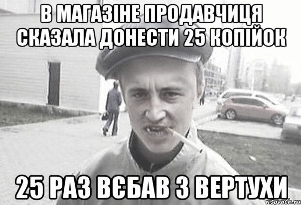 в магазіне продавчиця сказала донести 25 копійок 25 раз вєбав з вертухи, Мем Пацанська философия