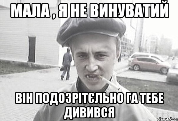 Мала , я не винуватий Він подозрітєльно га тебе дивився, Мем Пацанська философия