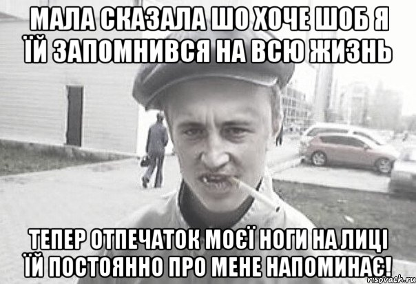 мала сказала шо хоче шоб я їй запомнився на всю жизнь Тепер отпечаток моєї ноги на лиці їй постоянно про мене напоминає!, Мем Пацанська философия