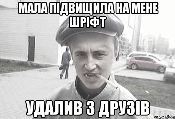 МАЛА ПІДВИЩИЛА НА МЕНЕ ШРІФТ УДАЛИВ З ДРУЗІВ, Мем Пацанська философия