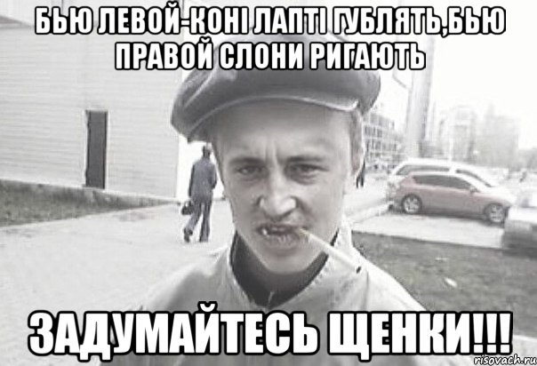 бью левой-коні лапті гублять,бью правой слони ригають задумайтесь щенки!!!, Мем Пацанська философия