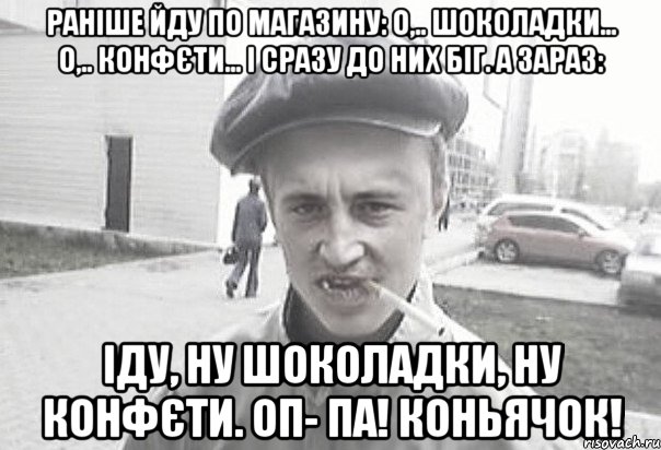 Раніше йду по магазину: О,.. шоколадки... О,.. конфєти... І сразу до них біг. А зараз: Іду, ну шоколадки, ну конфєти. ОП- ПА! Коньячок!, Мем Пацанська философия