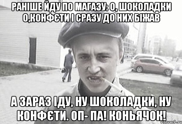 Раніше йду по магазу: О, шоколадки О,конфєти І сразу до них біжав А зараз Іду, ну шоколадки, ну конфєти. ОП- ПА! Коньячок!, Мем Пацанська философия