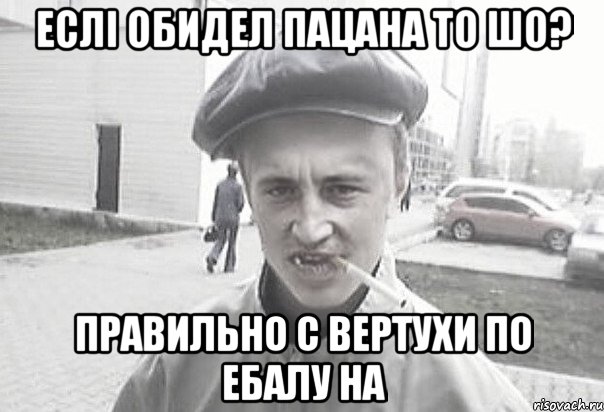 еслі обидел пацана то шо? правильно с вертухи по ебалу на, Мем Пацанська философия