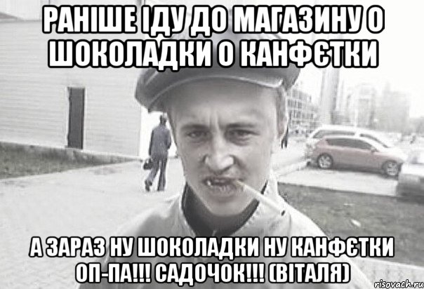 РАНІШЕ ІДУ ДО МАГАЗИНУ О ШОКОЛАДКИ О КАНФЄТКИ А ЗАРАЗ НУ ШОКОЛАДКИ НУ КАНФЄТКИ ОП-ПА!!! САДОЧОК!!! (ВІТАЛЯ), Мем Пацанська философия