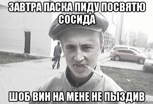 Завтра паска пиду посвятю сосида шоб вин на мене не пыздив, Мем Пацанська философия