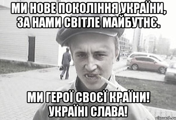 МИ НОВЕ ПОКОЛІННЯ УКРАЇНИ, ЗА НАМИ СВІТЛЕ МАЙБУТНЄ. МИ ГЕРОЇ СВОЄЇ КРАЇНИ! УКРАЇНІ СЛАВА!, Мем Пацанська философия