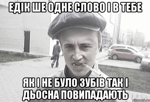 Едік ше одне слово і в тебе як і не було зубів так і дьосна повипадають, Мем Пацанська философия