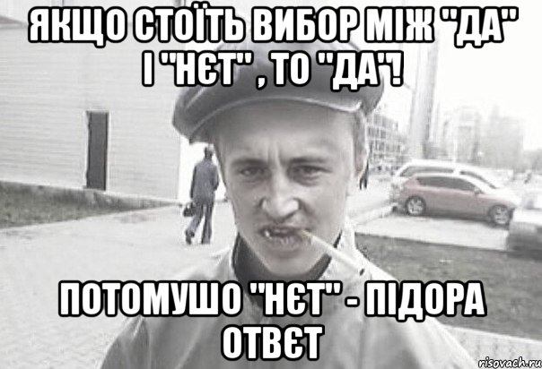 якщо стоїть вибор між "да" і "нєт" , то "да"! потомушо "нєт" - підора отвєт, Мем Пацанська философия